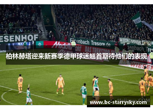 柏林赫塔迎来新赛季德甲球迷翘首期待他们的表现