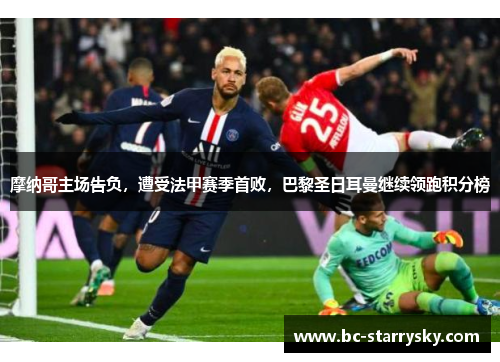 摩纳哥主场告负，遭受法甲赛季首败，巴黎圣日耳曼继续领跑积分榜
