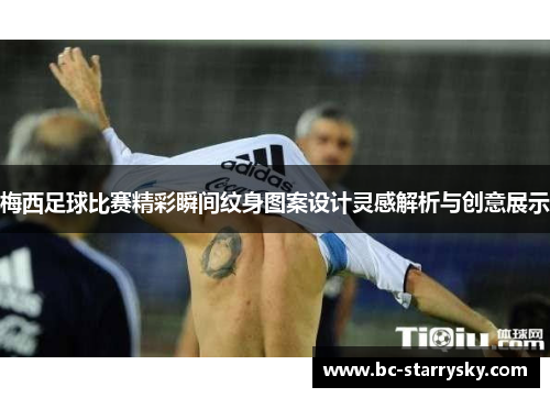 梅西足球比赛精彩瞬间纹身图案设计灵感解析与创意展示