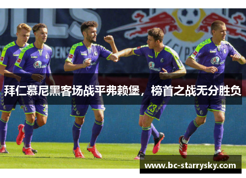 拜仁慕尼黑客场战平弗赖堡，榜首之战无分胜负