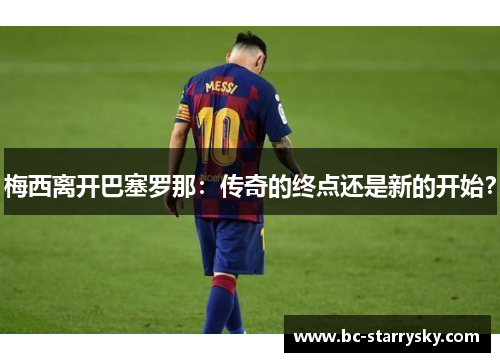 梅西离开巴塞罗那：传奇的终点还是新的开始？