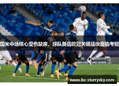 国米中场核心受伤缺席，球队备战欧冠关键战役面临考验