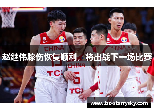 赵继伟膝伤恢复顺利，将出战下一场比赛