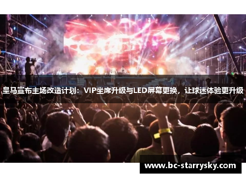皇马宣布主场改造计划：VIP坐席升级与LED屏幕更换，让球迷体验更升级