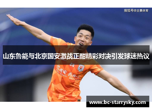 山东鲁能与北京国安激战正酣精彩对决引发球迷热议