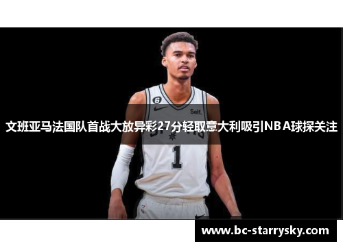 文班亚马法国队首战大放异彩27分轻取意大利吸引NBA球探关注