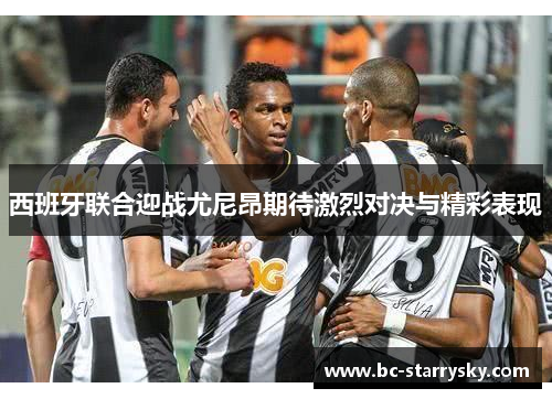 西班牙联合迎战尤尼昂期待激烈对决与精彩表现