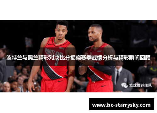 波特兰与奥兰精彩对决比分揭晓赛季战绩分析与精彩瞬间回顾