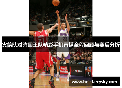 火箭队对阵国王队精彩手机直播全程回顾与赛后分析