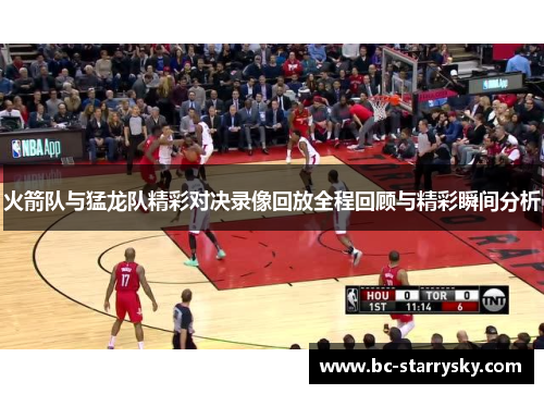 火箭队与猛龙队精彩对决录像回放全程回顾与精彩瞬间分析