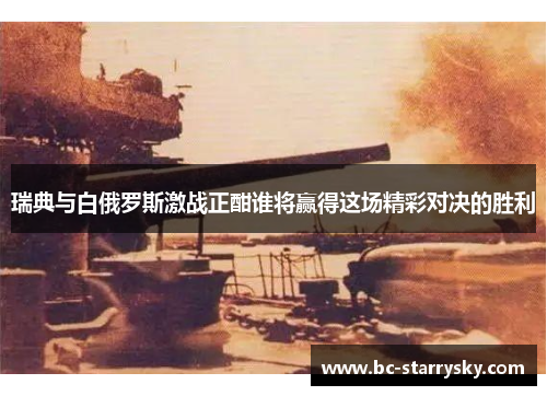 瑞典与白俄罗斯激战正酣谁将赢得这场精彩对决的胜利