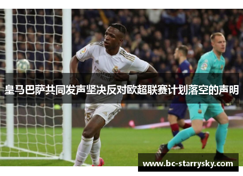 皇马巴萨共同发声坚决反对欧超联赛计划落空的声明