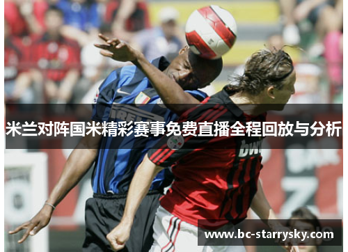 米兰对阵国米精彩赛事免费直播全程回放与分析