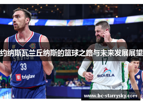 约纳斯瓦兰丘纳斯的篮球之路与未来发展展望